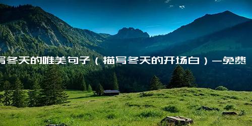 描写冬天的唯美句子（描写冬天的开场白）-免费下载(word版可打印)