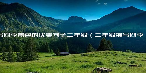 描写四季景色的优美句子二年级（二年级描写四季的四字词语）