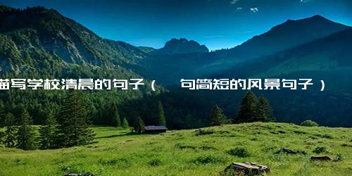 描写学校清晨的句子（一句简短的风景句子）