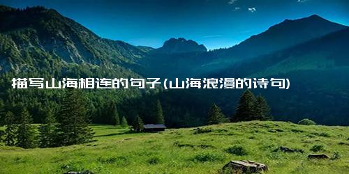 描写山海相连的句子(山海浪漫的诗句)