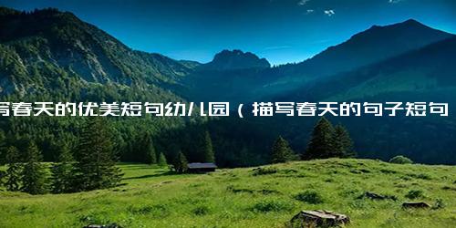 描写春天的优美短句幼儿园（描写春天的句子短句）.docx免费下载(word版可打印)