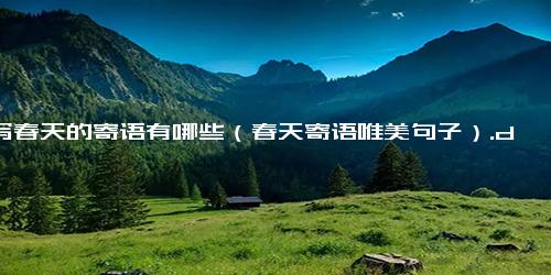 描写春天的寄语有哪些（春天寄语唯美句子）.docx免费下载(word版可打印)