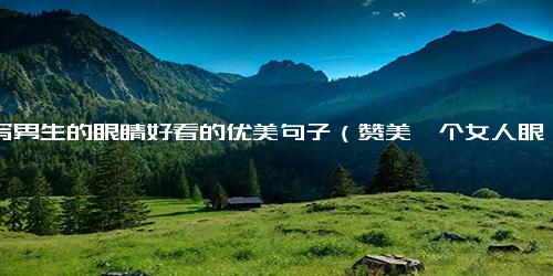 描写男生的眼睛好看的优美句子（赞美一个女人眼睛好看）