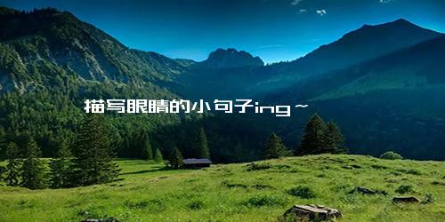 描写眼睛的小句子ing～