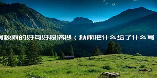 描写秋雨的好句好段摘抄（秋雨把什么给了什么写句子）.docx免费下载(word版可打印)