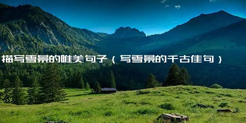 描写雪景的唯美句子（写雪景的千古佳句）