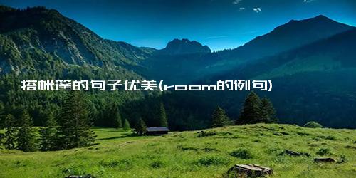 搭帐篷的句子优美(room的例句)