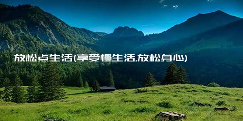 放松点生活(享受慢生活，放松身心)