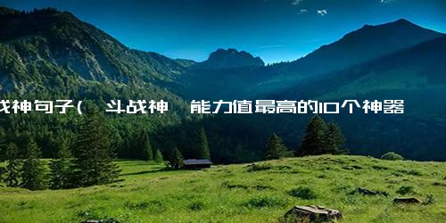 斗战神句子(《斗战神》能力值最高的10个神器！