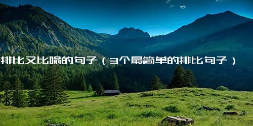 既排比又比喻的句子（3个最简单的排比句子）