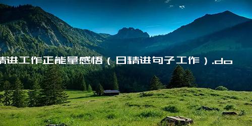 日精进工作正能量感悟（日精进句子工作）.docx免费下载(word版可打印)