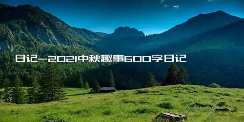 日记-2021中秋趣事600字日记