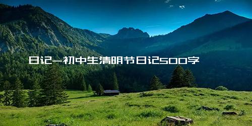 日记-初中生清明节日记500字