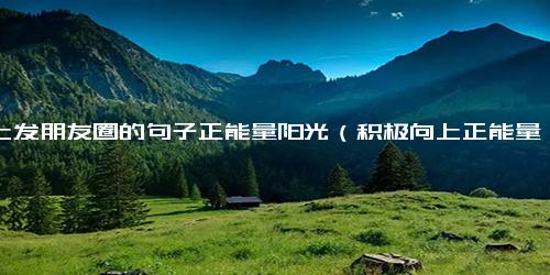早上发朋友圈的句子正能量阳光（积极向上正能量的句子）