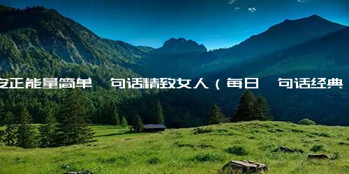 早安正能量简单一句话精致女人（每日一句话经典语录）
