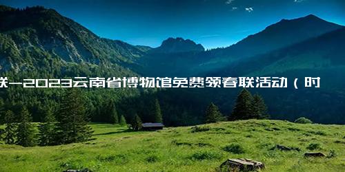 春联-2023云南省博物馆免费领春联活动（时间+地点）