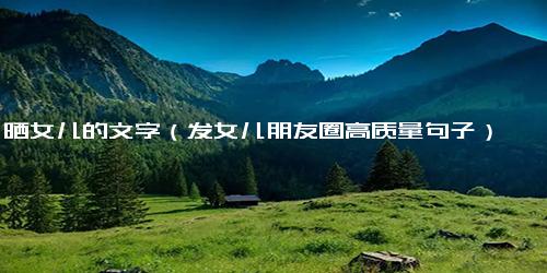晒女儿的文字（发女儿朋友圈高质量句子）