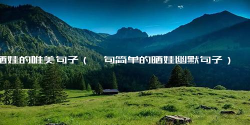晒娃的唯美句子（一句简单的晒娃幽默句子）