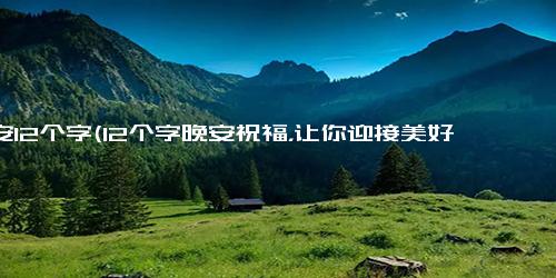 晚安12个字(12个字晚安祝福，让你迎接美好梦境)