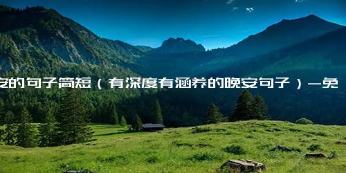 晚安的句子简短（有深度有涵养的晚安句子）-免费下载(word版可打印)