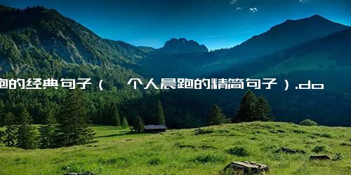 晨跑的经典句子（一个人晨跑的精简句子）.docx免费下载(word版可打印)