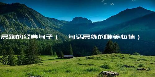 晨跑的经典句子（一句话晨练的唯美心情）