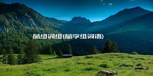 晶组词组(晶字组词语)