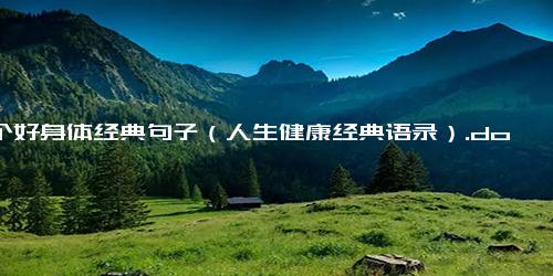 有个好身体经典句子（人生健康经典语录）.docx-免费下载(word版可打印)