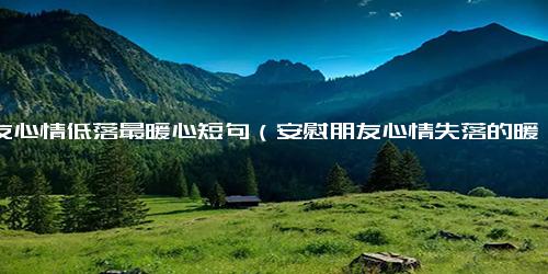 朋友心情低落最暖心短句（安慰朋友心情失落的暖心诗句）