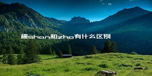 栅shan和zha有什么区别