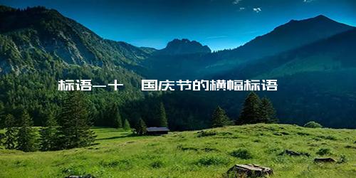 标语-十一国庆节的横幅标语