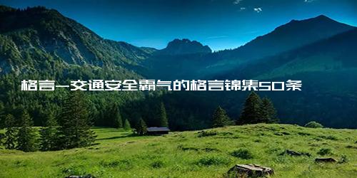 格言-交通安全霸气的格言锦集50条