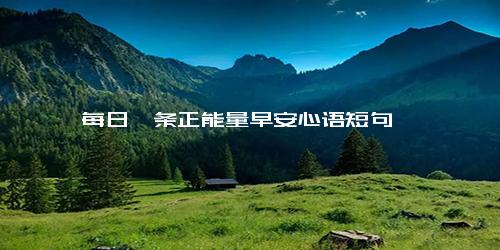 每日一条正能量早安心语短句