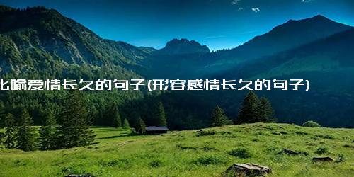 比喻爱情长久的句子(形容感情长久的句子)