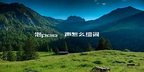泡pao一声怎么组词