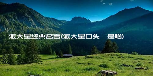 派大星经典名言(派大星口头禅是啥)