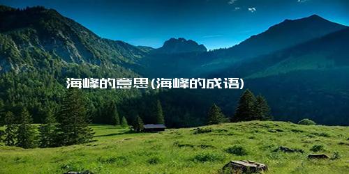 海峰的意思(海峰的成语)