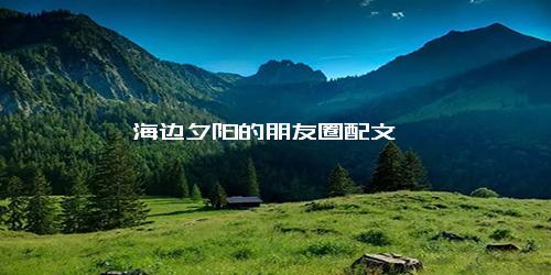 海边夕阳的朋友圈配文