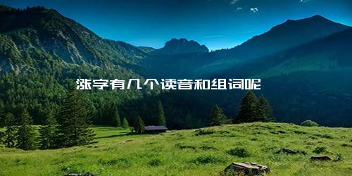 涨字有几个读音和组词呢