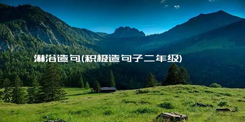 淋浴造句(积极造句子二年级)