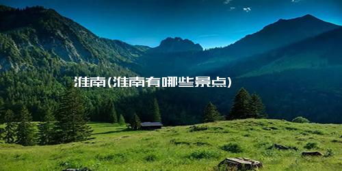 淮南(淮南有哪些景点)