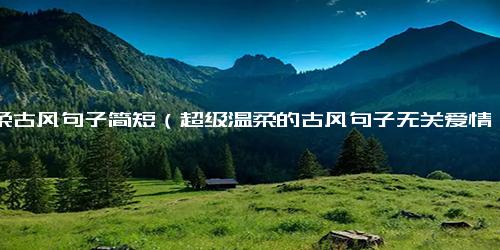 温柔古风句子简短（超级温柔的古风句子无关爱情）