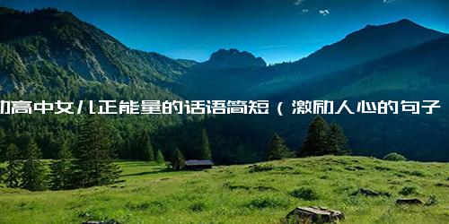 激励高中女儿正能量的话语简短（激励人心的句子简短）