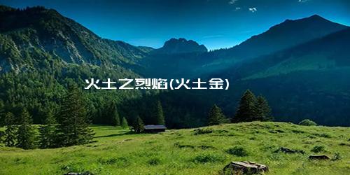 火土之烈焰(火土金)