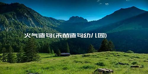 火气造句(禾苗造句幼儿园)