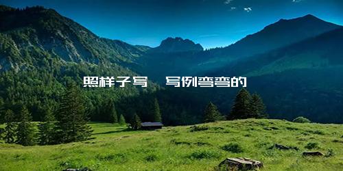照样子写一写例弯弯的