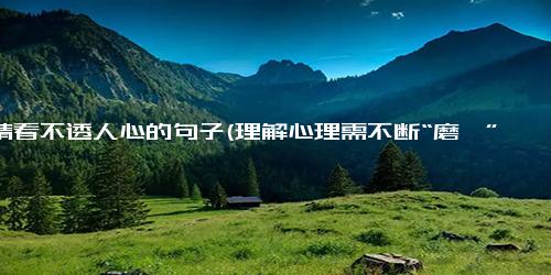 爱情看不透人心的句子(理解心理需不断“磨砺”，爱情同样如此)