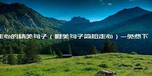 特走心的精美句子（唯美句子简短走心）-免费下载(word版可打印)