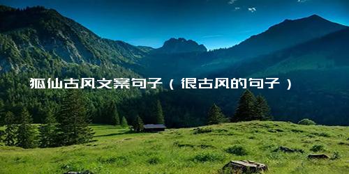 狐仙古风文案句子（很古风的句子）