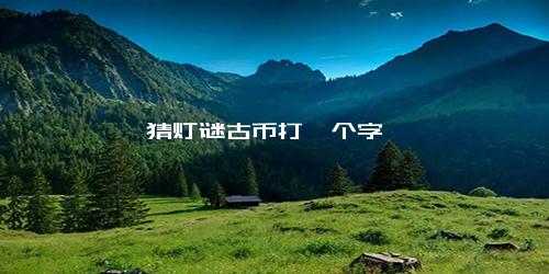 猜灯谜古币打一个字